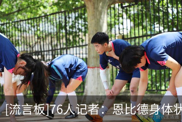 [流言板]76人记者：恩比德身体状态明显好于过去两季